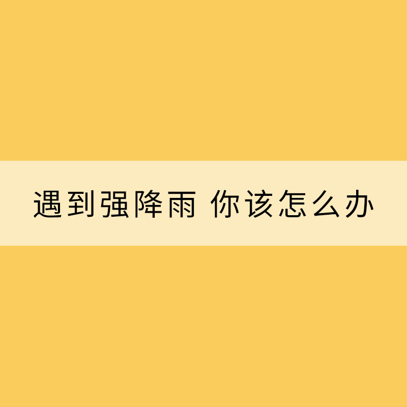 遇到強(qiáng)降雨 你該怎么辦？