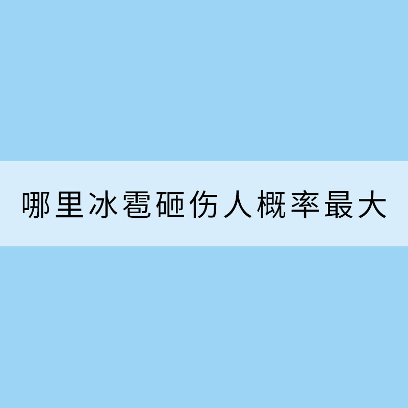揭秘！大數據剖析冰雹出沒規律 哪里冰雹砸傷人概率最大？?