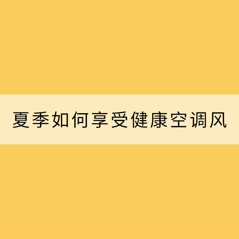 建議收藏！教你夏季如何享受健康空調風